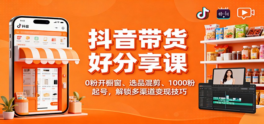 抖音带货好物分享课:0粉开橱窗、选品混剪、1000粉起号,解锁多渠道变现技巧-米壳知道—知识分享平台