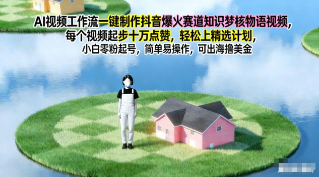 AI视频工作流一键制作抖音爆火赛道知识梦核物语视频,每个视频起步10W点赞,轻松上精选计划-米壳知道—知识分享平台