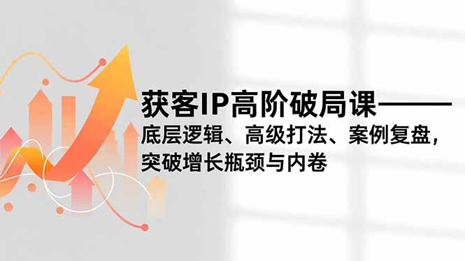 获客IP高阶破局课,底层逻辑、高级打法、案例复盘,突破增长瓶颈与内卷-米壳知道—知识分享平台