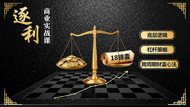 《逐 利》商业实战课,底层逻辑、杠杆策略、18锦囊,跨周期财富心法(更新-米壳知道—知识分享平台