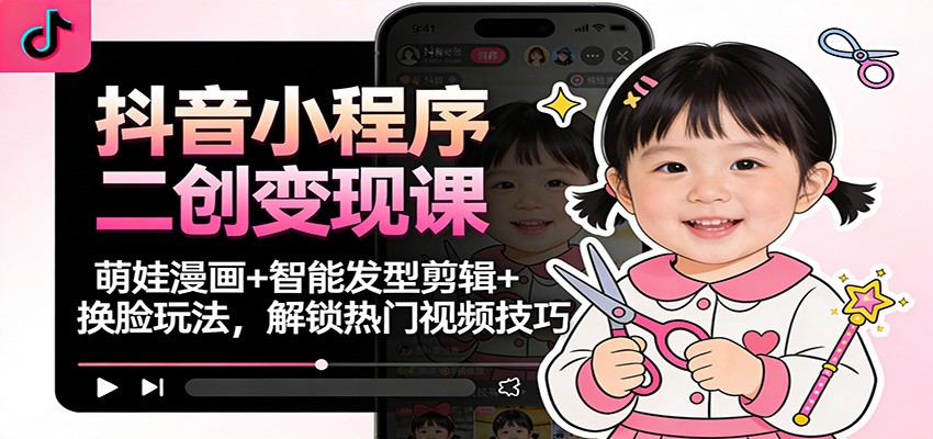 抖音小程序二创变现课：萌娃漫画+智能发型剪辑+换脸玩法，解锁热门视频技巧-米壳知道—知识分享平台