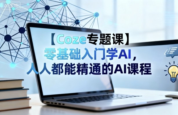 【Coze专题课】零基础入门学AI，人人都能精通的AI课程-米壳知道—知识分享平台
