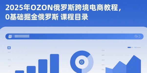 2025年OZON俄罗斯跨境电商教程,0基础掘金俄罗斯-米壳知道—知识分享平台
