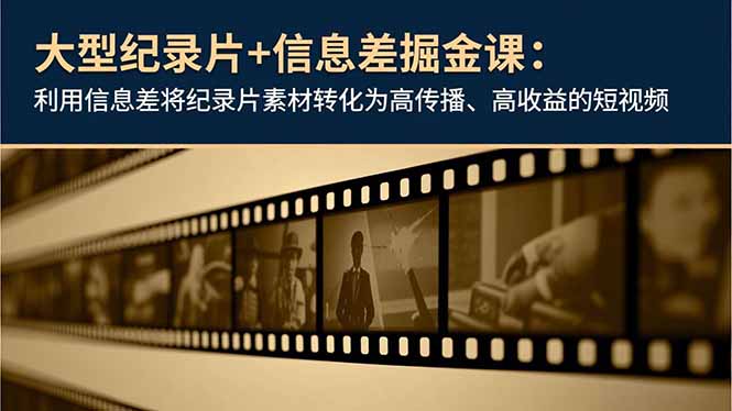 大型纪录片+信息差掘金课:利用信息差将纪录片素材转化为高传播、高收益的短视频-米壳知道—知识分享平台
