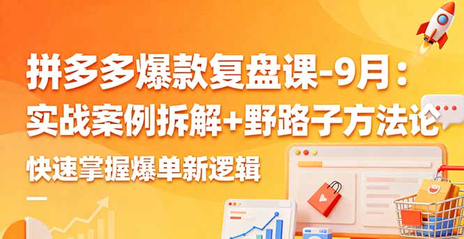 拼多多爆款复盘课-9月：实战案例拆解+野路子方法论，快速掌握爆单新逻辑-米壳知道—知识分享平台