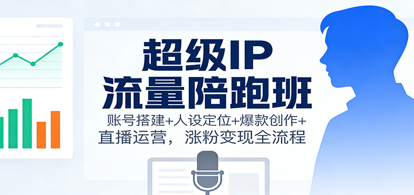 超级IP流量陪跑班：账号搭建+人设定位+爆款创作+直播运营，涨粉变现全流程-米壳知道—知识分享平台