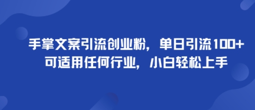 手掌文案引流创业粉，单日引流100+，可适用任何行业，小白轻松上手-米壳知道—知识分享平台