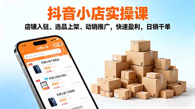 2025抖音小店实操课,店铺入驻、选品上架、动销推广,快速盈利,日销千单-米壳知道—知识分享平台