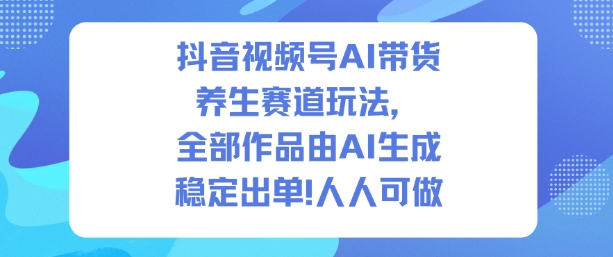抖音视频号AI带货养生赛道玩法，全部作品由AI生成，发了1500条作品，出了2W多单，人人可做-米壳知道—知识分享平台