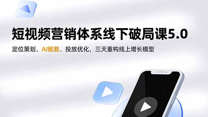 短视频营销体系线下破局课5.0,定位策划、AI赋能、投放优化,三天重构线上增长模型-米壳知道—知识分享平台