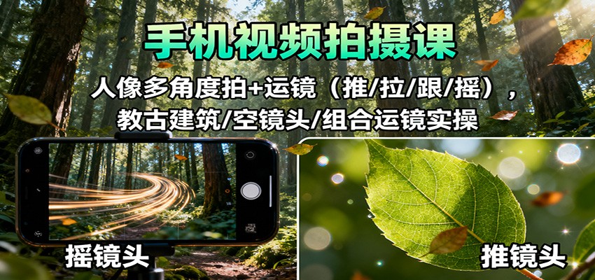 手机视频拍摄课：人像多角度拍+运镜(推/拉/跟/摇)，古建筑/空镜头/组合运镜实操-米壳知道—知识分享平台