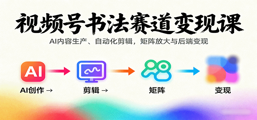 视频号书法赛道变现课:AI内容生产、自动化剪辑,矩阵放大与后端变现-米壳知道—知识分享平台