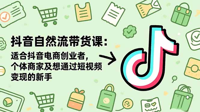 抖音自然流带货课:适合抖音电商创业者,个体商家及想通过短视频变现的新手-米壳知道—知识分享平台