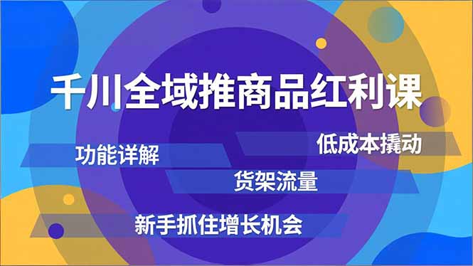 千川全域推商品红利课,功能详解、低成本撬动、货架流量,新手抓住增长机会-米壳知道—知识分享平台