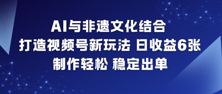 AI与非遗文化结合，打造视频号新玩法，日收益6张，制作轻松，稳定出单-米壳知道—知识分享平台