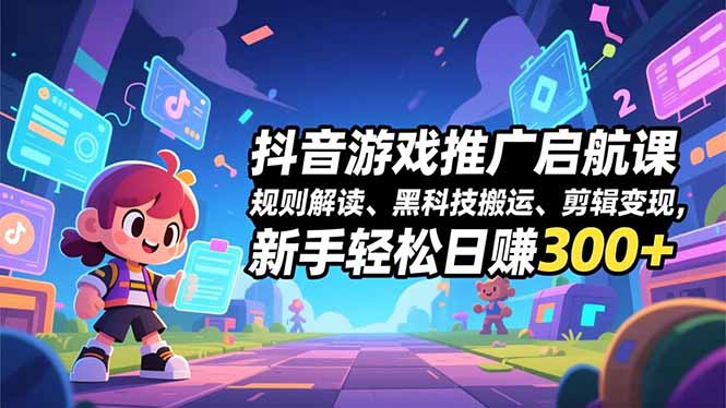 抖音游戏推广启航课，规则解读、黑科技搬运、剪辑变现，新手轻松日赚300+-米壳知道—知识分享平台