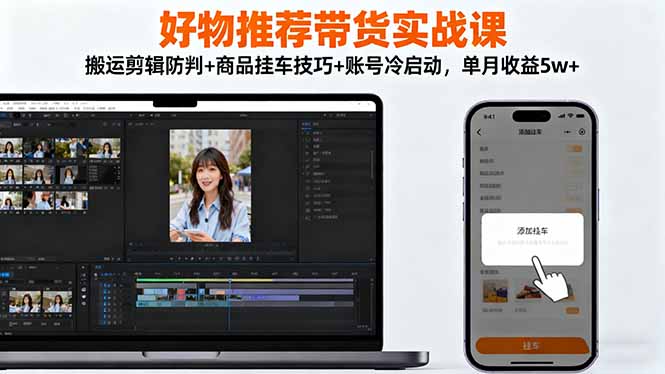 好物推荐带货实战课:搬运剪辑防判+商品挂车技巧+账号冷启动,单月收益5w+-米壳知道—知识分享平台