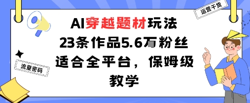 AI穿越题材玩法：23条作品收获5.6W粉丝适合全平台，保姆级教学-米壳知道—知识分享平台