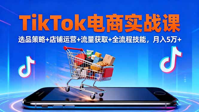 TikTok电商实战课10月,选品策略+店铺运营+流量获取+全流程技能,月入5万+-米壳知道—知识分享平台
