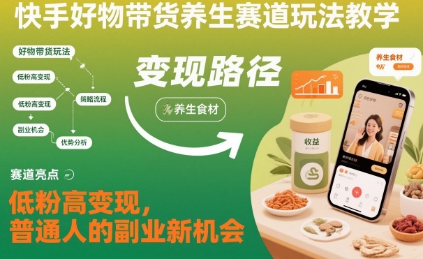 快手好物带货养生赛道玩法教学，低粉高变现，普通人的副业新机会-米壳知道—知识分享平台