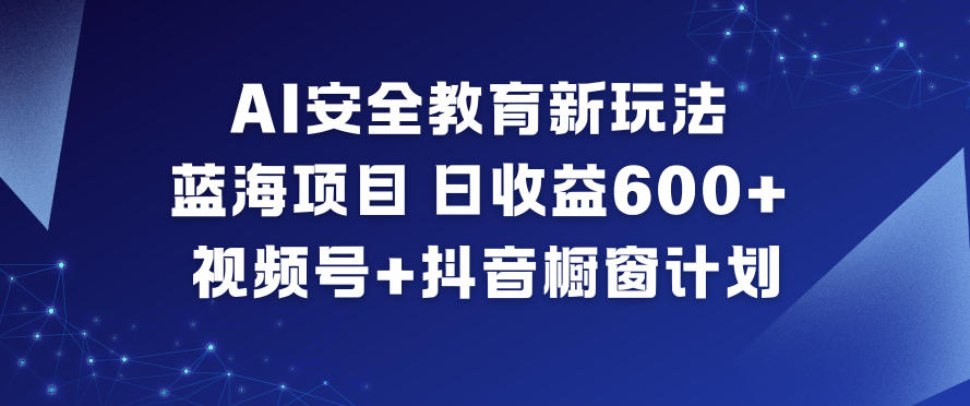 AI安全教育新玩法,蓝海项目,日收益6张+,视频号+抖音橱窗计划-米壳知道—知识分享平台