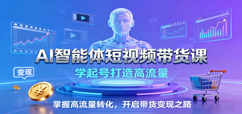 AI智能体短视频带货课:学起号打造高流量,掌握高流量转化,开启带货变现之路-米壳知道—知识分享平台