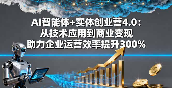 AI智能体+实体创业营4.0：从技术应用到商业变现 助力企业运营效率提升300%-米壳知道—知识分享平台