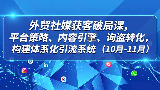 外贸 社媒获客破局课,平台策略、内容引擎、询盘转化,构建体系化引流系统(10月-11月-米壳知道—知识分享平台