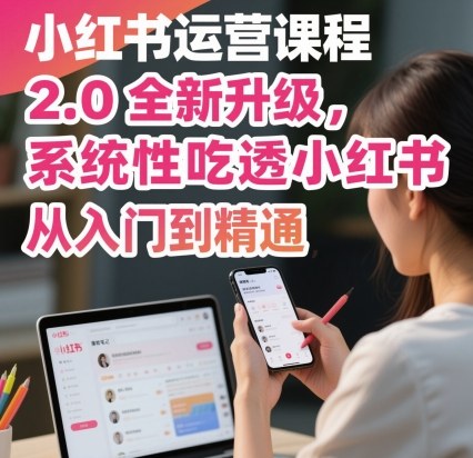 小红书运营课程2.0全新升级，从入门到精通，系统性吃透小红书-米壳知道—知识分享平台