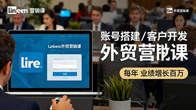 LinkedIn外贸营销课：账号搭建/客户开发/成交转化，年业绩增长百万+-米壳知道—知识分享平台