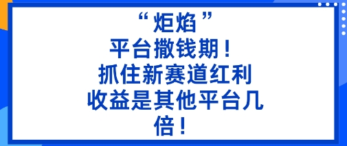 “炬焰”：平台撒钱期！抓住新赛道红利，5分钟二创内容，收益是其他平台几倍！-米壳知道—知识分享平台