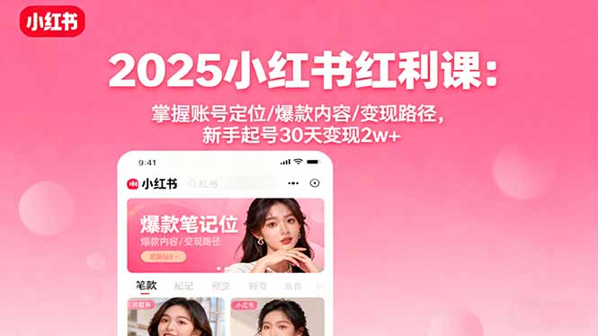 2025小红书红利课：掌握账号定位/爆款内容/变现路径，新手起号30天变现2w+-米壳知道—知识分享平台