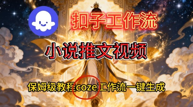 Coze扣子智能体工作流一键生成小说推文视频，保姆级搭建教学-米壳知道—知识分享平台