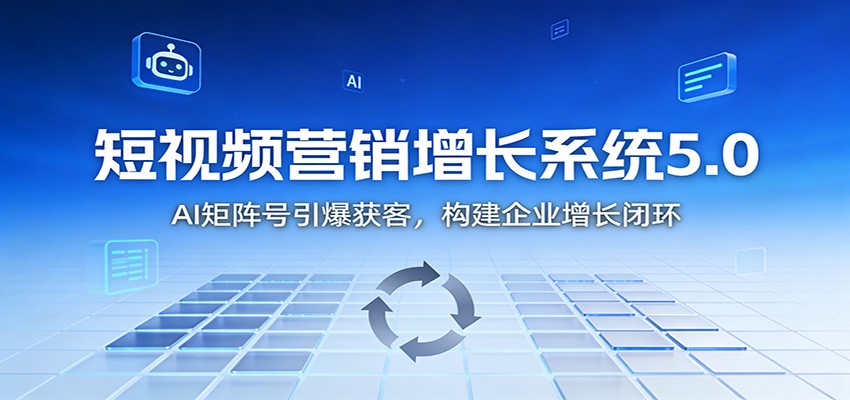 短视频营销增长系统5.0:AI 矩阵号引爆获客,构建企业增长闭环-米壳知道—知识分享平台
