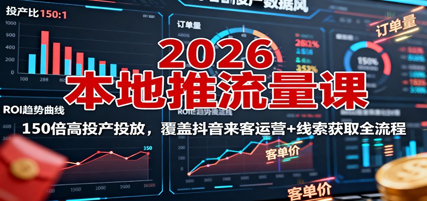 2026本地推流量课:150倍高投产投放,覆盖抖音来客运营+线索获取全流程-米壳知道—知识分享平台