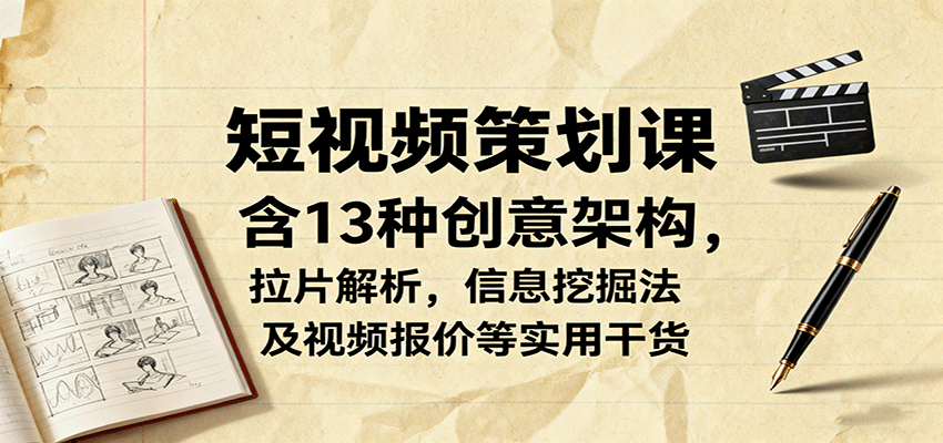 短视频策划课,含13种创意架构,拉片解析,信息挖掘法及视频报价等实用干货-米壳知道—知识分享平台
