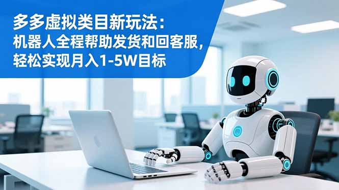 多多虚拟类目新玩法:机器人全程帮助发货和回客服,轻松实现月入1-5W目标-米壳知道—知识分享平台