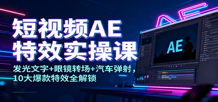 短视频AE特效实操课：发光文字+眼镜转场+汽车弹射，10大爆款特效全解锁-米壳知道—知识分享平台