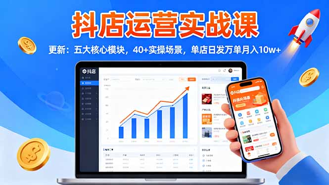 抖店运营实战课-更新:五大核心模块,40+实操场景,单店日发万单月入10w+-米壳知道—知识分享平台