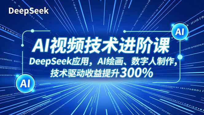 AI视频技术进阶课,DeepSeek应用、AI绘画、数字人制作,技术驱动收益提升300%-米壳知道—知识分享平台