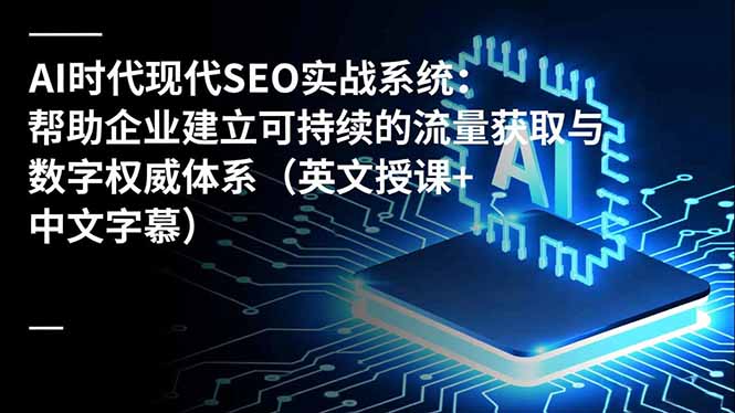 AI时代现代SEO实战系统:帮助企业建立可持续的流量获取与数字权威体系(英文授课+中文字幕-米壳知道—知识分享平台