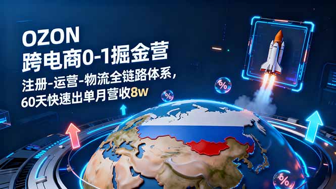OZON跨境电商0-1掘金营:注册-运营-物流全链路体系,60天快速出单月营收8w-米壳知道—知识分享平台