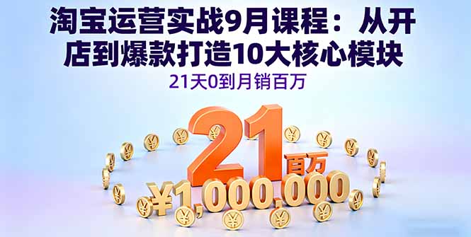 淘宝运营实战9月课程：从开店到爆款打造10大核心模块，21天0到月销百万-米壳知道—知识分享平台