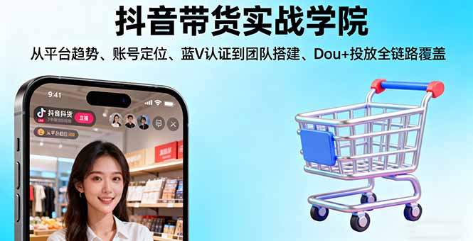 抖音带货实战学院:从平台趋势/账号定位/蓝V认证到团队搭建/Dou+投放全链路-米壳知道—知识分享平台