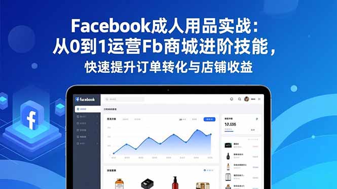 Facebook成人用品实战:从0到1运营Fb商城进阶技能,快速提升订单转化与店铺收益-米壳知道—知识分享平台