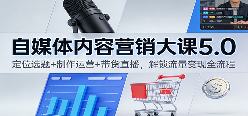 自媒体内容营销大课5.0:定位选题+制作运营+带货直播,解锁流量变现全流程-米壳知道—知识分享平台