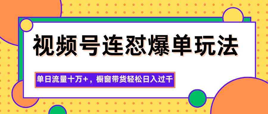图片[1]-视频号连怼爆单玩法，单日流量十万+，橱窗带货轻松日入过千-米壳知道—知识分享平台