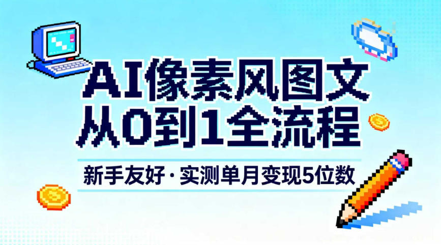 AI像素风图文从0到1全流程，新手友好，实测单月变现5位数-米壳知道—知识分享平台