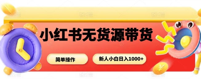 小红书无货源带货项目，简单无脑，新人小白日入多张-米壳知道—知识分享平台
