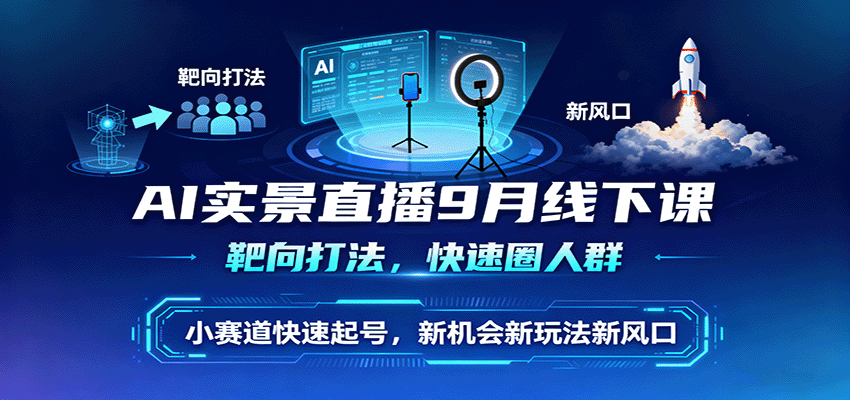 AI实景直播9月线下课,靶向打法,快速圈人群,小塞道快速起号,新机会新玩法新风口-米壳知道—知识分享平台